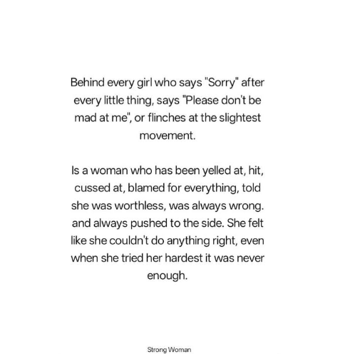 Behind every girl who says “Sorry” after every little thing, says “Please don’t be mad at me,”